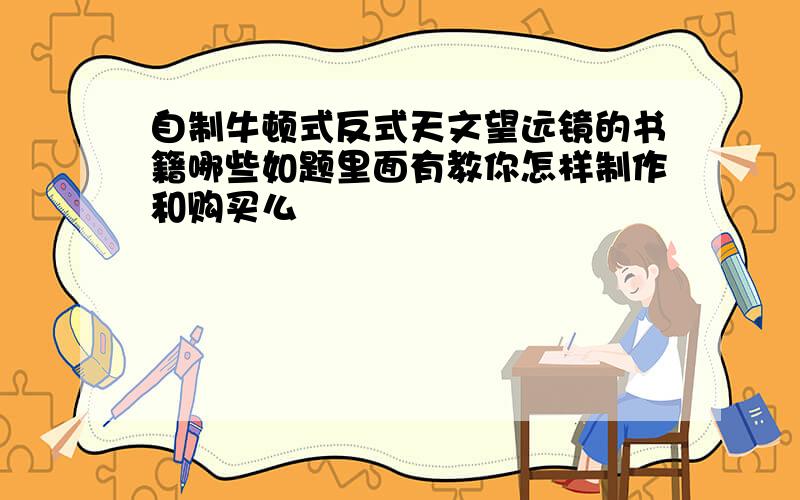 自制牛顿式反式天文望远镜的书籍哪些如题里面有教你怎样制作和购买么