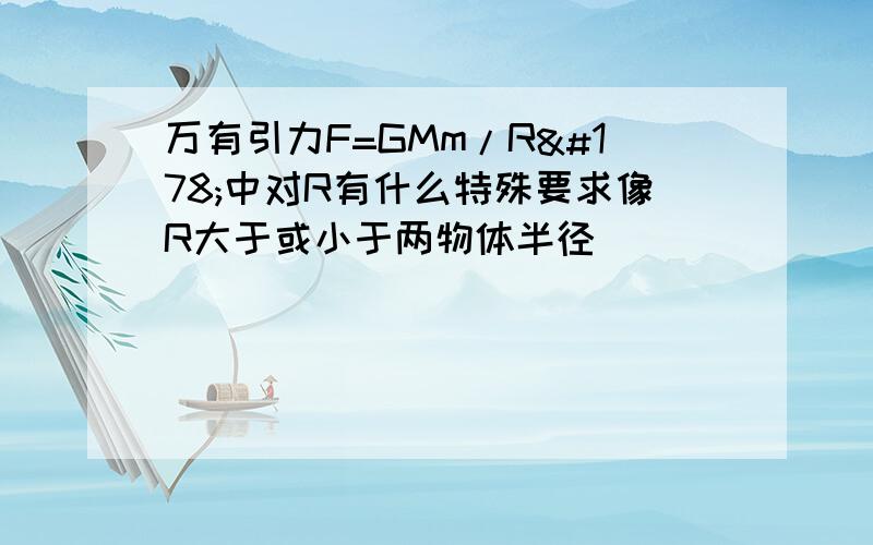 万有引力F=GMm/R²中对R有什么特殊要求像R大于或小于两物体半径