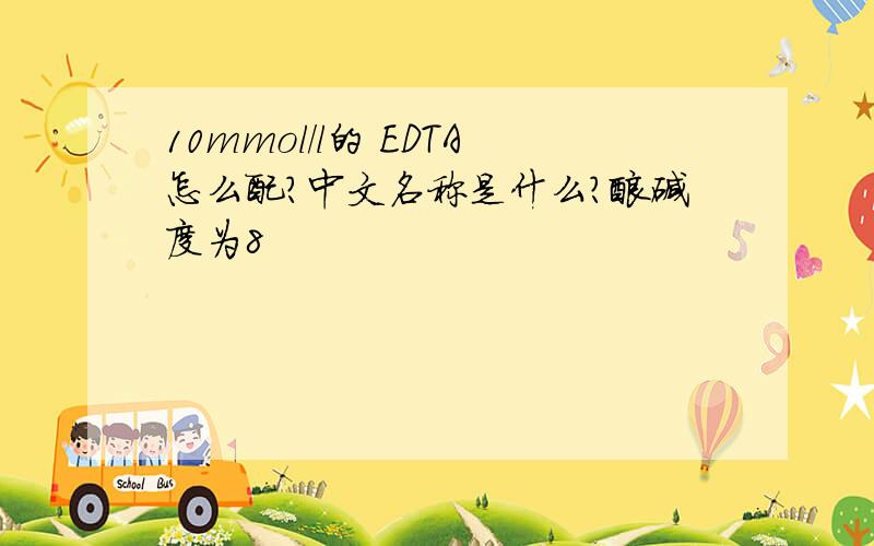 10mmol/l的 EDTA怎么配?中文名称是什么?酸碱度为8