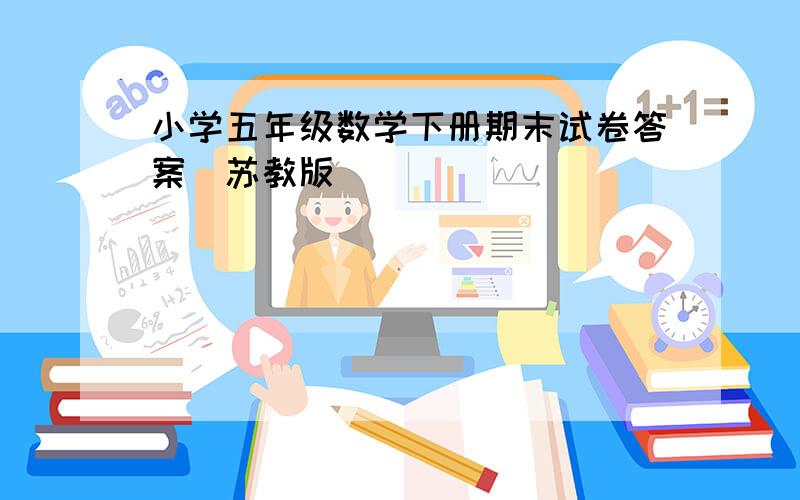 小学五年级数学下册期末试卷答案(苏教版)