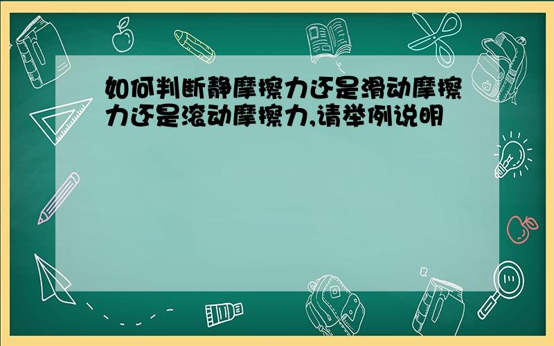 如何判断静摩擦力还是滑动摩擦力还是滚动摩擦力,请举例说明