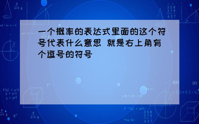 一个概率的表达式里面的这个符号代表什么意思 就是右上角有个逗号的符号