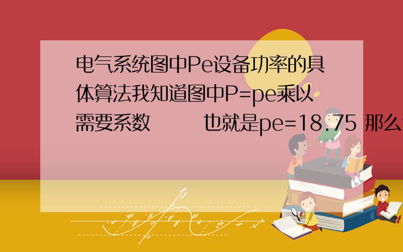 电气系统图中Pe设备功率的具体算法我知道图中P=pe乘以需要系数       也就是pe=18.75 那么这个18.75.设备功率.是各回路的负荷相加吗?共11个回路0.8+0.8+0.8+0.8+0.8+1.5+1.5+1.5+1.5+1.5+1.5可结果等于13.我