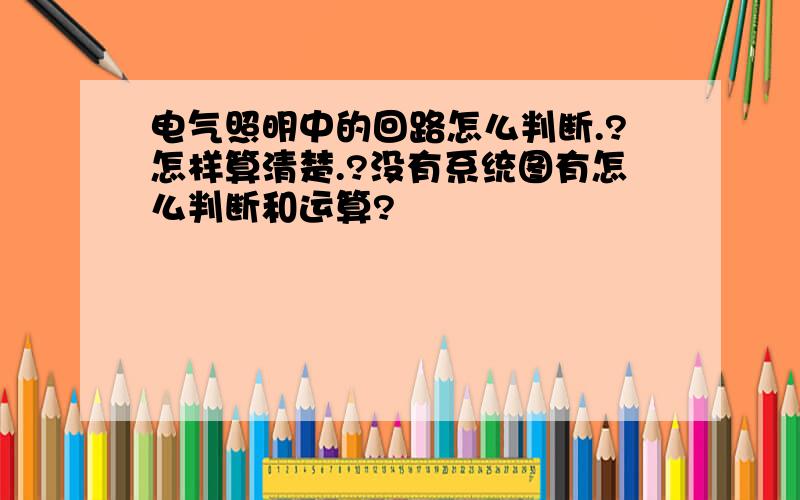 电气照明中的回路怎么判断.?怎样算清楚.?没有系统图有怎么判断和运算?