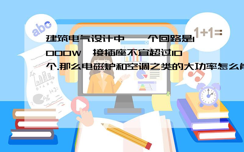 建筑电气设计中,一个回路是1000W,接插座不宜超过10个.那么电磁炉和空调之类的大功率怎么能带起来?