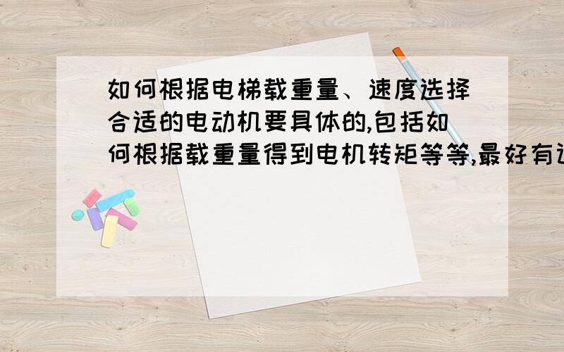 如何根据电梯载重量、速度选择合适的电动机要具体的,包括如何根据载重量得到电机转矩等等,最好有计算公式