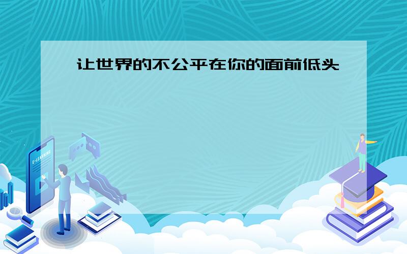 让世界的不公平在你的面前低头