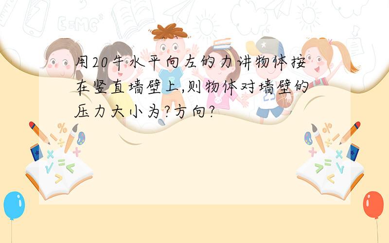 用20牛水平向左的力讲物体按在竖直墙壁上,则物体对墙壁的压力大小为?方向?