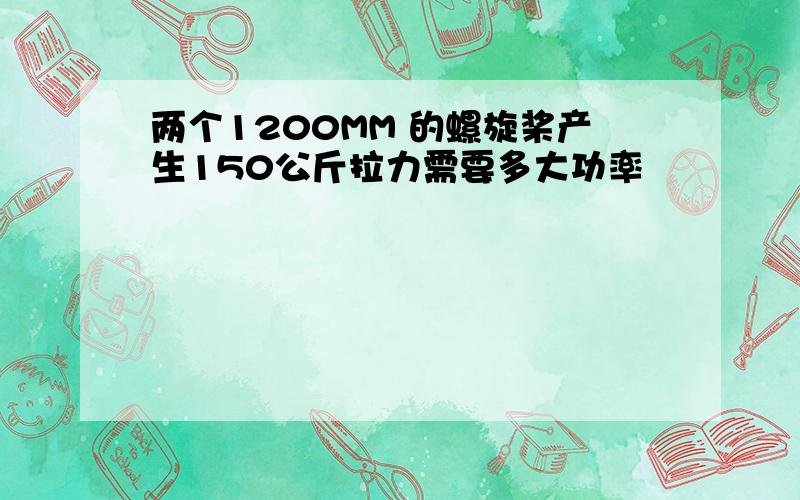 两个1200MM 的螺旋桨产生150公斤拉力需要多大功率