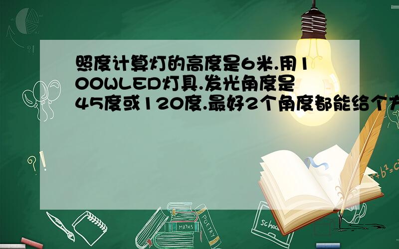 照度计算灯的高度是6米.用100WLED灯具.发光角度是45度或120度.最好2个角度都能给个方案.100-110LM/W.照到地面上的照度是300LX.请问多少平方装一个灯