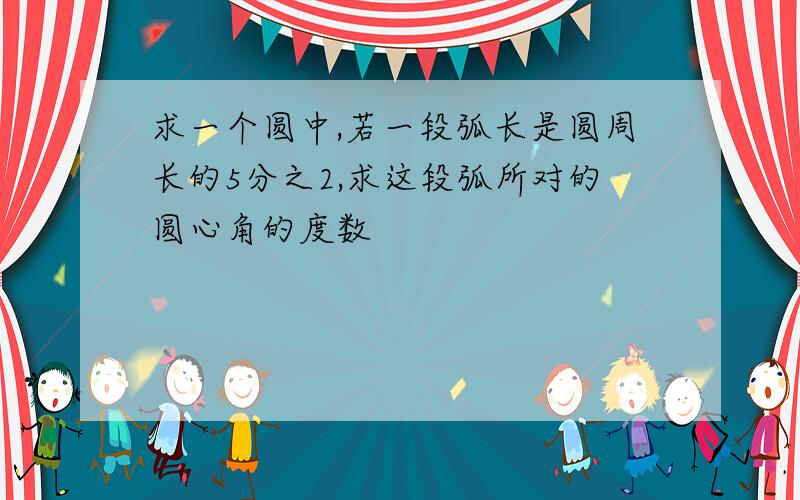 求一个圆中,若一段弧长是圆周长的5分之2,求这段弧所对的圆心角的度数