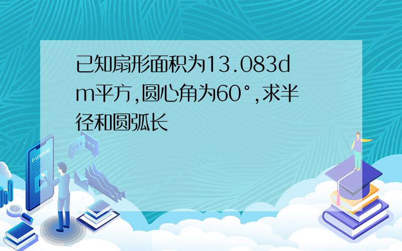 已知扇形面积为13.083dm平方,圆心角为60°,求半径和圆弧长