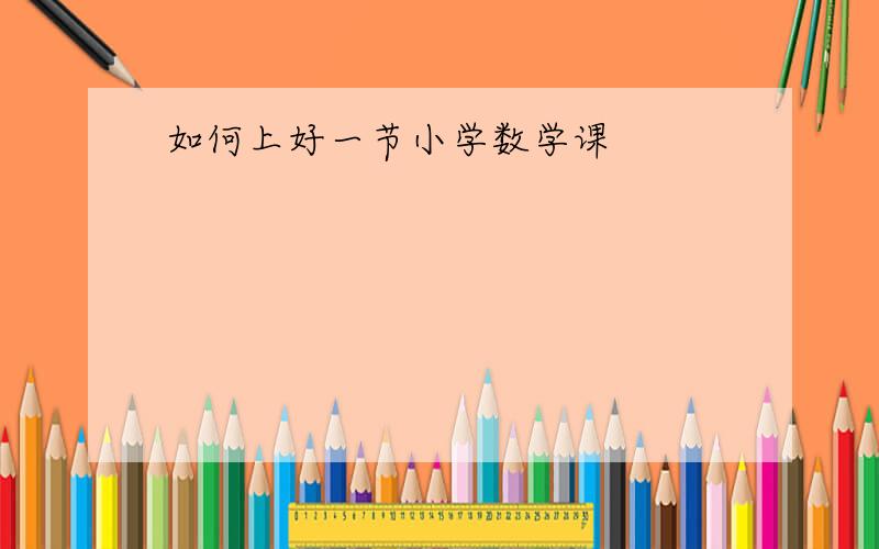 如何上好一节小学数学课