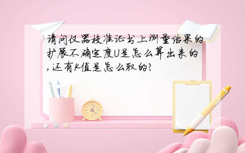 请问仪器校准证书上测量结果的扩展不确定度U是怎么算出来的,还有K值是怎么取的?