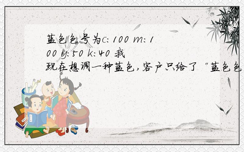 蓝色色号为c:100 m:100 y:50 k:40 我现在想调一种蓝色,客户只给了“蓝色色号为c:100 m:100 y:50 k:40