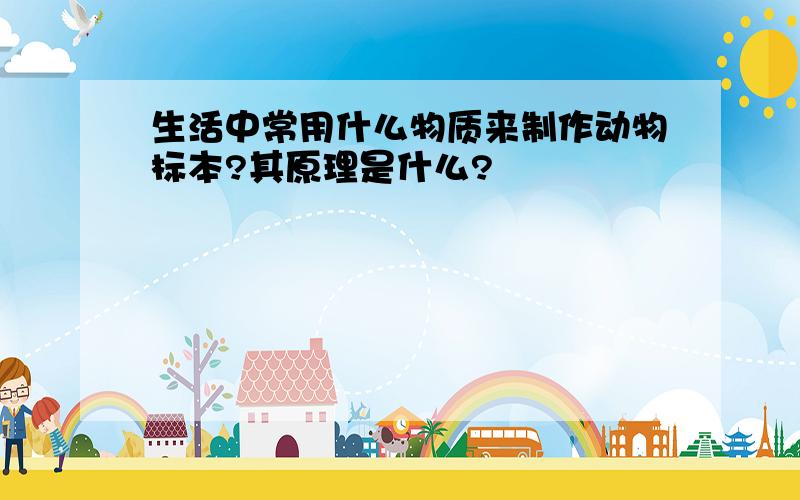 生活中常用什么物质来制作动物标本?其原理是什么?