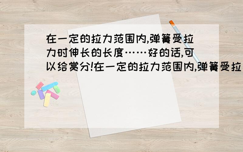 在一定的拉力范围内,弹簧受拉力时伸长的长度……好的话,可以给赏分!在一定的拉力范围内,弹簧受拉力时伸长的长度可能与所受拉力的大小成正比.为了验证这个猜想,给你一个弹簧,一个铁架