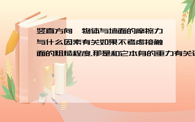 竖直方向一物体与墙面的摩擦力与什么因素有关如果不考虑接触面的粗糙程度，那是和它本身的重力有关还是和水平方向给它的压力有关，还是和它们都有关