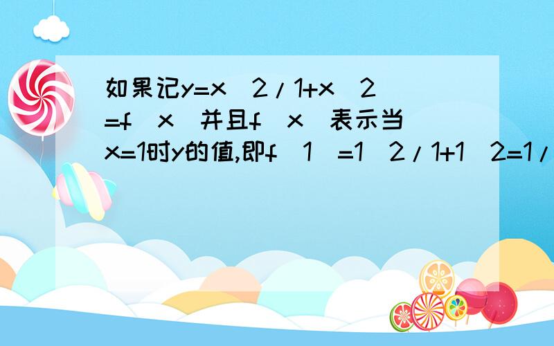 如果记y=x^2/1+x^2=f(x)并且f(x)表示当x=1时y的值,即f(1)=1^2/1+1^2=1/2,f(1/2)表示x=1/2时y的值.即f(1/2)=(1/2)^2/1+(1/2)^2=1/5,那么f(1)+f(1)+f(2)+f(1/2)+f(3)+f(1/3)+...+f(2008)+f(1/2008)=_________