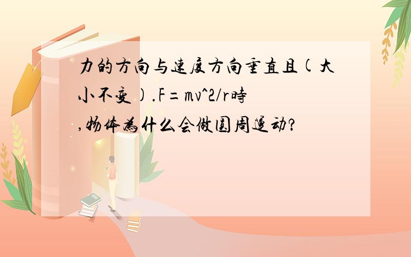 力的方向与速度方向垂直且(大小不变).F=mv^2/r时,物体为什么会做圆周运动?