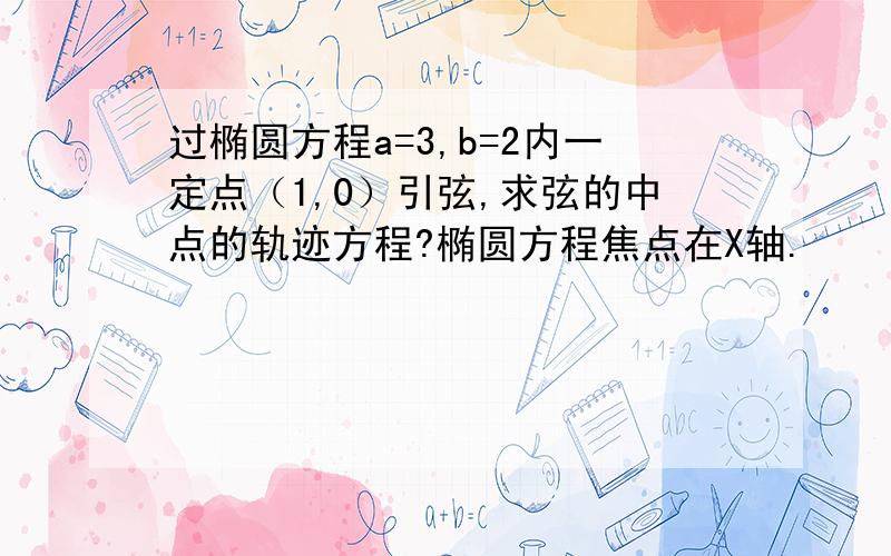 过椭圆方程a=3,b=2内一定点（1,0）引弦,求弦的中点的轨迹方程?椭圆方程焦点在X轴.