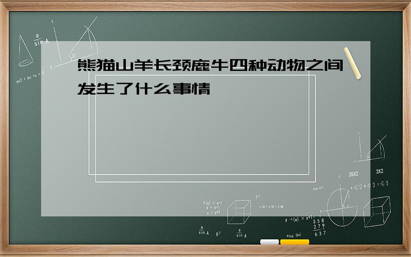 熊猫山羊长颈鹿牛四种动物之间发生了什么事情