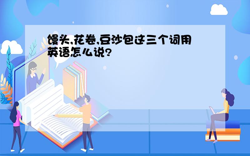 馒头,花卷,豆沙包这三个词用英语怎么说?