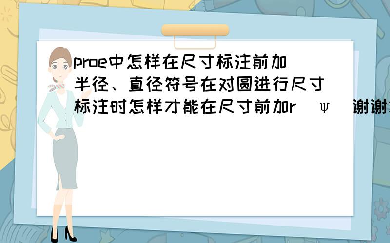 proe中怎样在尺寸标注前加半径、直径符号在对圆进行尺寸标注时怎样才能在尺寸前加r  ψ  谢谢您了