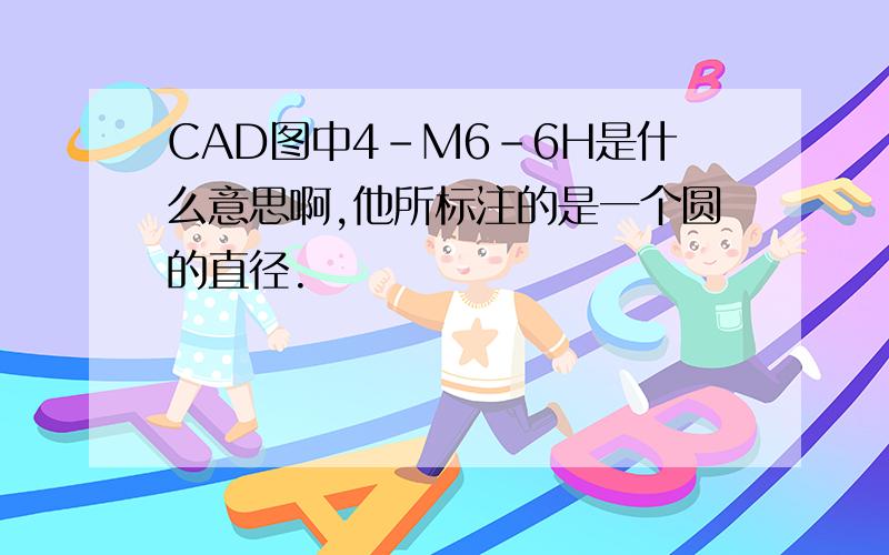 CAD图中4-M6-6H是什么意思啊,他所标注的是一个圆的直径.