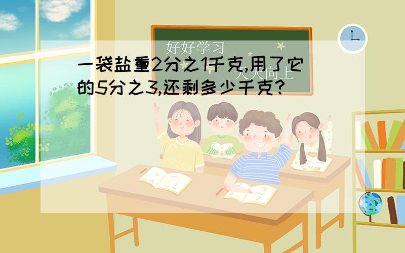 一袋盐重2分之1千克,用了它的5分之3,还剩多少千克?