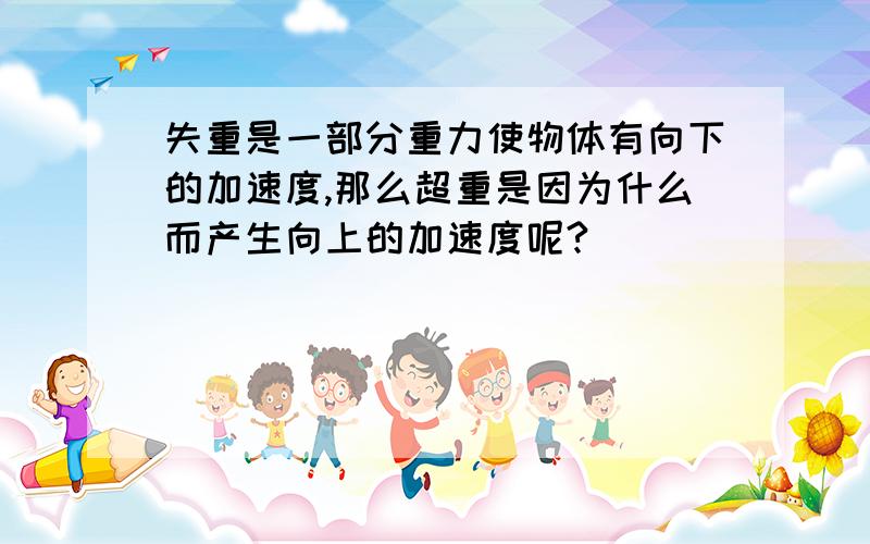 失重是一部分重力使物体有向下的加速度,那么超重是因为什么而产生向上的加速度呢?