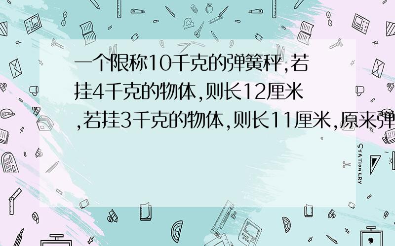 一个限称10千克的弹簧秤,若挂4千克的物体,则长12厘米,若挂3千克的物体,则长11厘米,原来弹簧秤的长度现在想使弹簧秤的长度增加25%,应挂多少千克的物体?