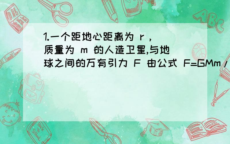 1.一个距地心距离为 r ,质量为 m 的人造卫星,与地球之间的万有引力 F 由公式 F=GMm/r^2 给出,其中M为地球质量,G为常量,求F对于r的瞬时变化率.