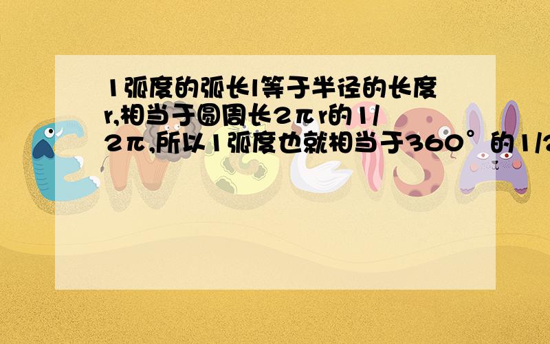 1弧度的弧长l等于半径的长度r,相当于圆周长2πr的1/2π,所以1弧度也就相当于360°的1/2π?1弧度的弧长l等于半径的长度r,相当于圆周长2πr的1/2π,所以1弧度也就相当于360°的1/2π怎么就能推出1弧度