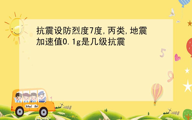 抗震设防烈度7度,丙类,地震加速值0.1g是几级抗震