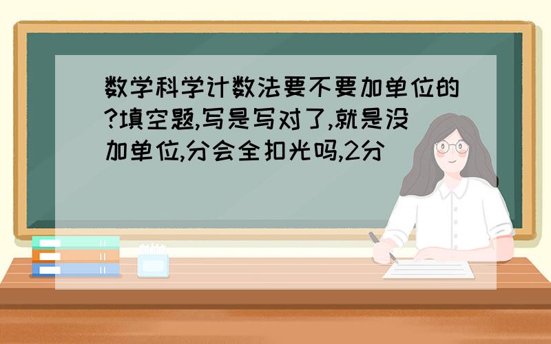 数学科学计数法要不要加单位的?填空题,写是写对了,就是没加单位,分会全扣光吗,2分