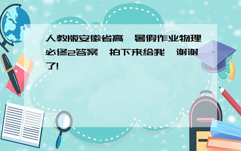 人教版安徽省高一暑假作业物理必修2答案,拍下来给我,谢谢了!