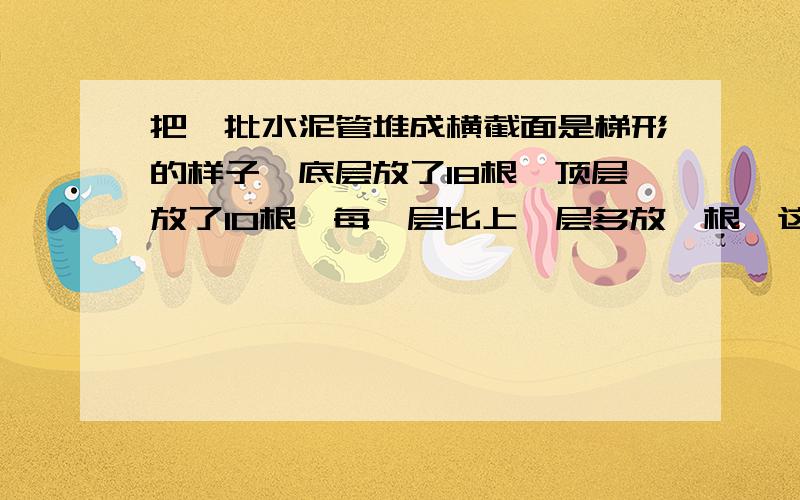 把一批水泥管堆成横截面是梯形的样子,底层放了18根,顶层放了10根,每一层比上一层多放一根,这批水泥管多少根