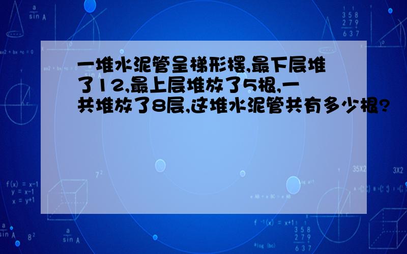 一堆水泥管呈梯形摆,最下层堆了12,最上层堆放了5根,一共堆放了8层,这堆水泥管共有多少根?