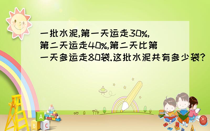 一批水泥,第一天运走30%,第二天运走40%,第二天比第一天多运走80袋.这批水泥共有多少袋?