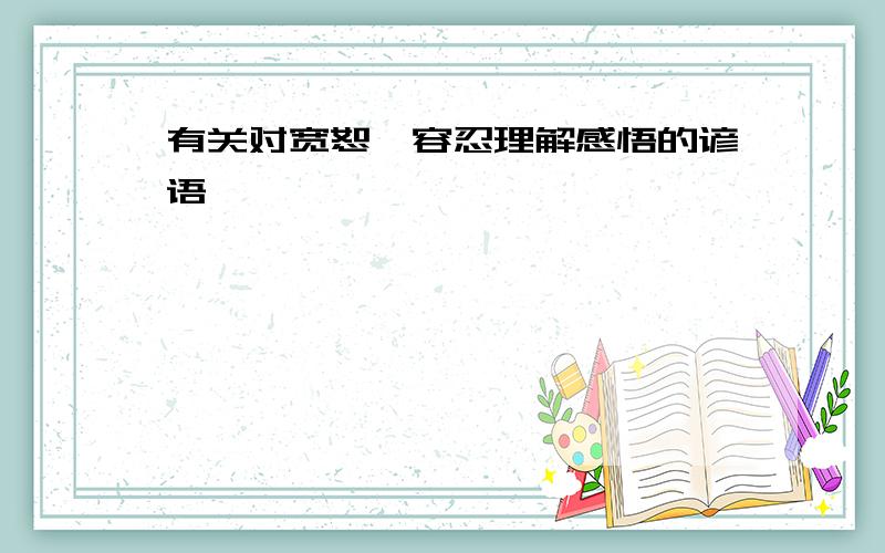 有关对宽恕、容忍理解感悟的谚语