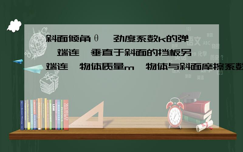 斜面倾角θ,劲度系数k的弹簧一端连一垂直于斜面的挡板另一端连一物体质量m,物体与斜面摩擦系数k .开始时弹簧处于原长,物体由静止开始沿斜面在恒力F的作用下向上运动,求运动中物体获得