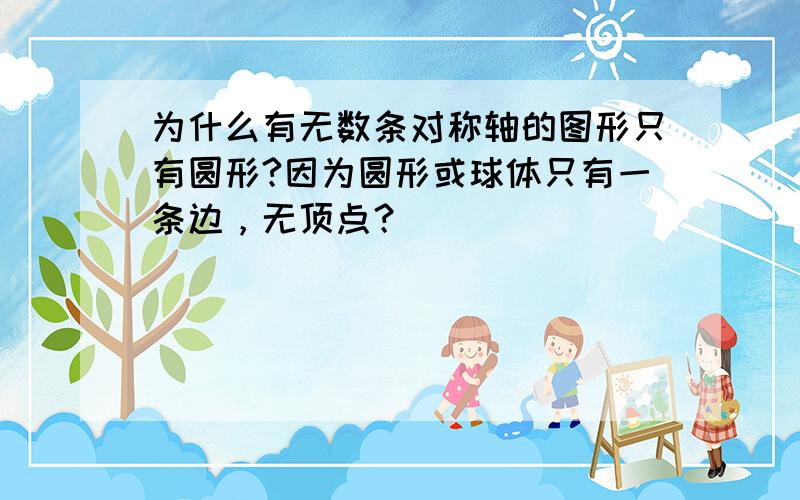 为什么有无数条对称轴的图形只有圆形?因为圆形或球体只有一条边，无顶点？