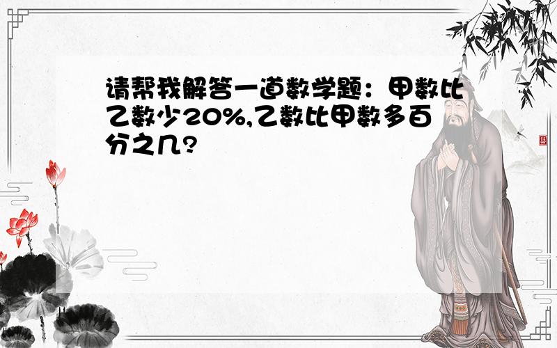 请帮我解答一道数学题：甲数比乙数少20%,乙数比甲数多百分之几?