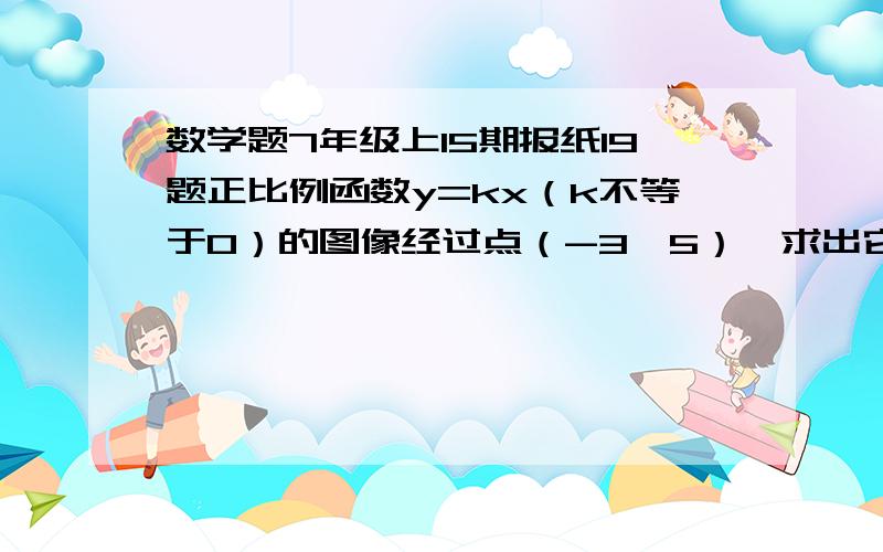 数学题7年级上15期报纸19题正比例函数y=kx（k不等于0）的图像经过点（-3,5）,求出它的函数表达式