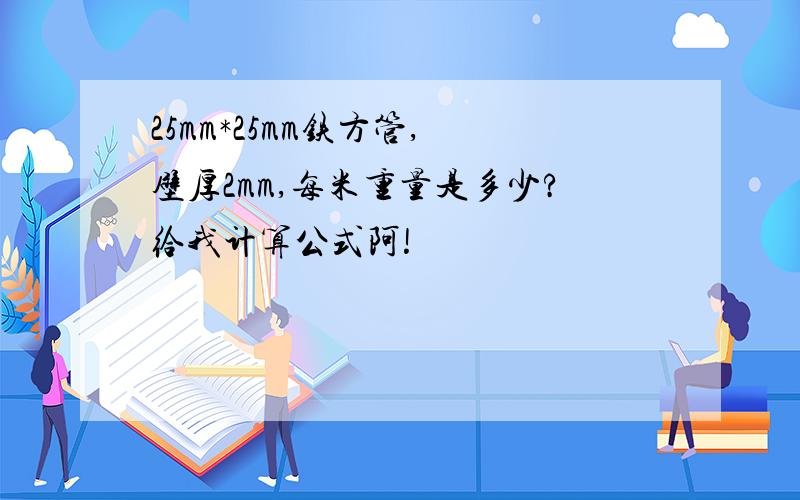 25mm*25mm铁方管, 壁厚2mm,每米重量是多少?给我计算公式阿!