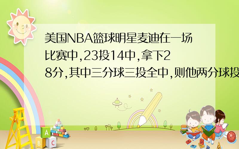 美国NBA篮球明星麦迪在一场比赛中,23投14中,拿下28分,其中三分球三投全中,则他两分球投中几个罚球投中几个