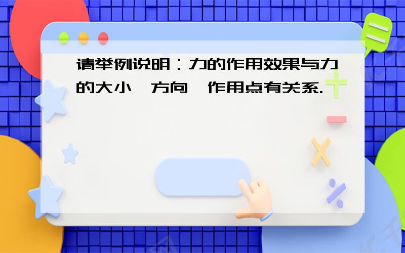 请举例说明：力的作用效果与力的大小、方向、作用点有关系.