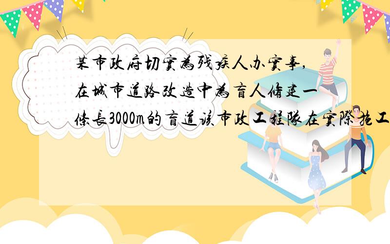 某市政府切实为残疾人办实事,在城市道路改造中为盲人修建一条长3000m的盲道该市政工程队在实际施工时增加了施工人员,每天修建的盲道比原计划增加了50%,结果用5天完成全部施工任务,则原