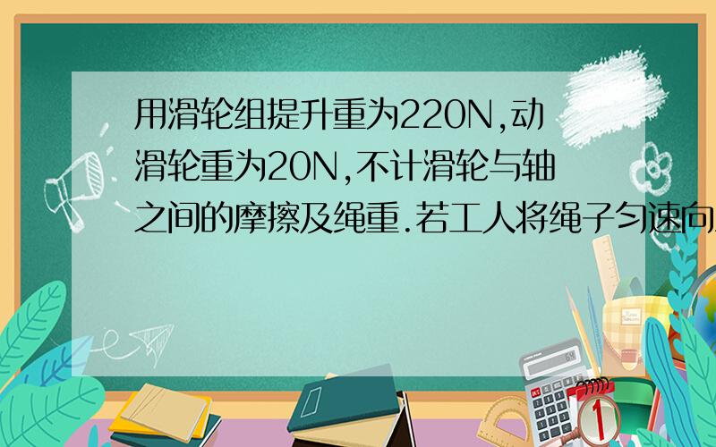 用滑轮组提升重为220N,动滑轮重为20N,不计滑轮与轴之间的摩擦及绳重.若工人将绳子匀速向上拉6m 则泥桶上升的距离是多少?手拉绳子的力是多少